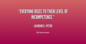 quote-Laurence-J_-Peter-everyone-rises-to-their-level-of-incompetence-5200